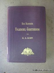 Kopp, K.A.  Die Badische Volksschul-Gesetzgebung (Enthaltend das Gesetz ber den Elementarunterricht in der Fassung vom 13. Mai 1892, das Gesetz ber den Fortbildungsunterricht vom 18. Februar 1874, die zum Vollzuge dieser Gesetze erlassenen Vorschriften...) 