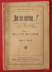 Bromme, Walter (Musik); Arthur Dr. Lippschitz und Will (Gesangtexte) Steinberg  Textheft "Die ist richtig...! Gr. Posse mit Gesang und Tanz in 3 Akten" 