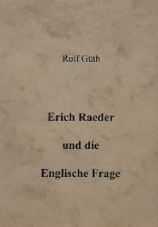 Gth, Rolf  Erich Raeder und die Englische Frage (Betrachtungen zur deutschen Marinefhrung 1928-1945) 