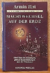 Risi, Armin  Machtwechsel auf der Erde (Die Plne der Mchtigen, globale Entscheidungen und die Wendezeit) 