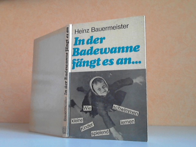 Bauermeister, Heinz;  In der Badewanne fängt es an. Wie kleine Kinder spielend schwimmen lernen 