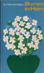Frbing, Alfred:  Blumen im Heim Bewhrte Zimmerpflanzen ins rechte Licht gerckt  Mit 24 ganzseitigen Fotos und 12 Zeichnungen im Text 