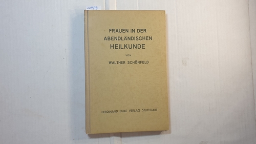Schönfeld, Walter  Frauen in der abendländischen Heilkunde vom klassischen Altertum bis zum Ausgang des 19. Jahrhunderts 