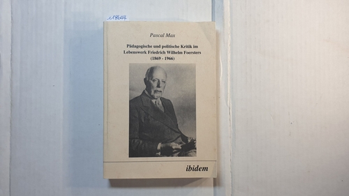 Max, Pascal  Pädagogische und politische Kritik im Lebenswerk Friedrich Wilhelm Foersters (1869 - 1966) 