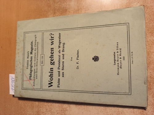 Dr. F. Fischer  Wohin gehen wir? Fichte und Pestalozzi als Wegweiser aus Sturm und Drang (Fr. Manns Päd. Magazin. Heft 1328) 