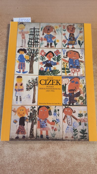 Diverse  Franz Cizek: Pionier der Kunsterziehung (1865-1946). Historisches Museum der Stadt Wien. 95. Sonderausstellung der Stadt Wien 20. Juni bis 3. November 1985. 