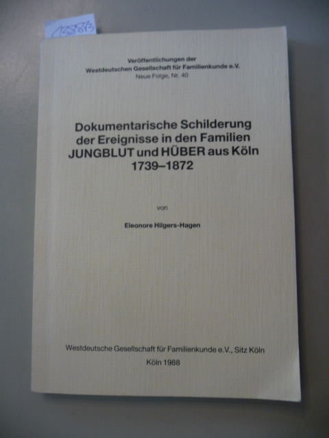 Eleonore Hilgers-Hagen  Dokumentarische Schilderung der Ereignisse in den Familien Jungblut und Hüber aus Köln 1739-1872 