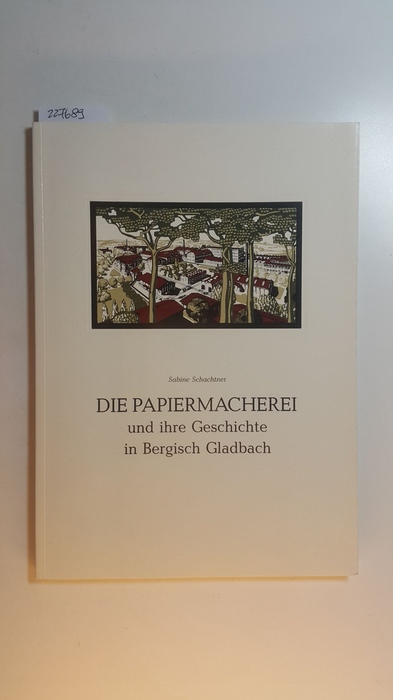 Schachtner, Sabine [Verfasser]  Die Papiermacherei und ihre Geschichte in Bergisch Gladbach 