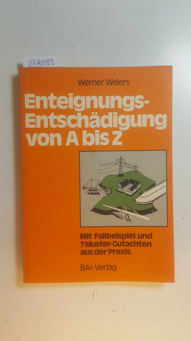 Weiers, Werner  Enteignungs-Entschädigung von A bis Z : mit Fallbeispiel u. 7 Muster-Gutachten aus d. Praxis 