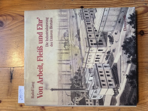 Lang, Rudolf  Von Arbeit, Fleiss und Ehr' die Industrialisierung des Unteren Illertales 