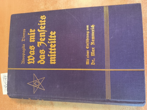 Dionys, Areopagita  Was mir das Jenseits mitteilte  Der mystische Weg und innere Erleuchtungen eines Mediums. Herausgegeben für Freunde der Wahrheit von Areopagita Dionys. Nebst Rosenkreuzerermittelungen aus dem Jenseits zur Erlangung von Erkenntnissen höherer Welten. Mit einer Einführung von Max Kemmerich 
