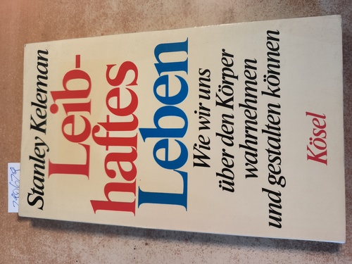 Keleman, Stanley  Leibhaftes Leben : wie wir uns über den Körper wahrnehmen und gestalten können 