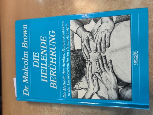 Brown, Malcolm (Verfasser)  Die heilende Berührung Die Methode d. direkten Körperkontaktes in d. körperorientierten Psychotherapie 