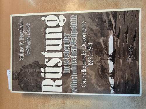 Berghahn, Volker R. ; Deist, Wilhelm  Rüstung im Zeichen der wilhelminischen Weltpolitik Grundlegende Dokumente 1890 - 1914 