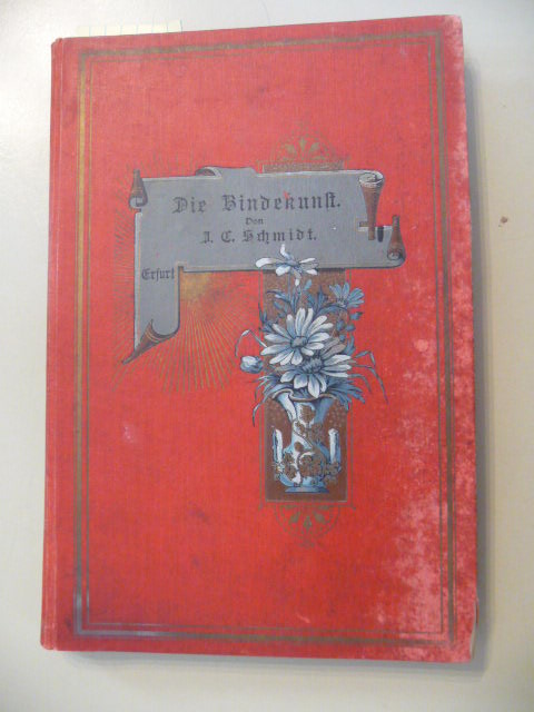 Schmidt, J.C.  Die Bindekunst - Leitfaden zur Herstellung aller Arbeiten aus Blumen. Aus der Praxis für die Praxis 