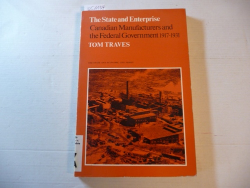 Traves, Tom  The state and enterprise : Canadian manufacturers and the federal government ; 1917-1931 