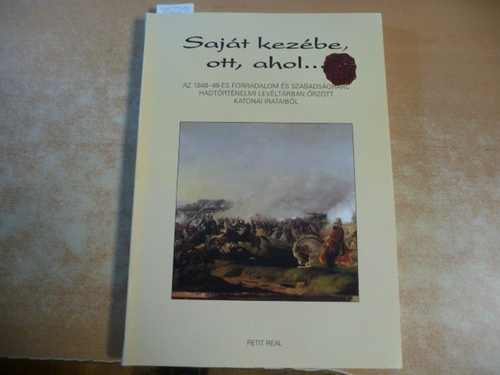 Diverse  Saját kezébe, ott, ahol ... ; az 1848 - 49-es forradalom és szabadságharc Hadtörténelmi Levéltárban &#337;rzött katonai irataiból 