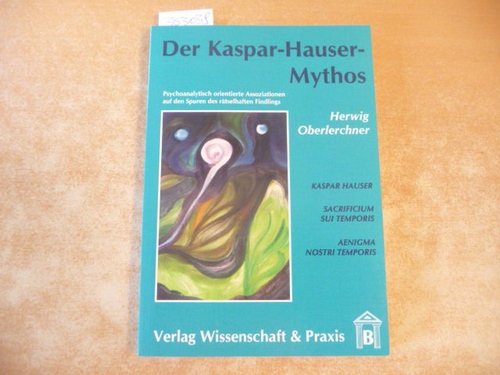 Oberlerchner, Herwig  Der Kaspar-Hauser-Mythos : psychoanalytisch orientierte Assoziationen auf den Spuren des rätselhaften Findlings 