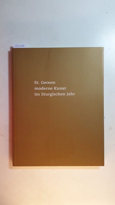 Baecker, Inge [Hrsg.]  St. Gereon, moderne Kunst im liturgischen Jahr : ein Ausstellungsprojekt im Zeitraum von Ostern 1996 bis Ostern 2003 
