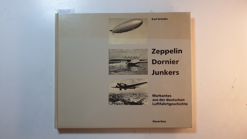 Grieder, Karl  Zeppelin, Dornier, Junkers : Markantes aus der deutschen Luftfahrtgeschichte 