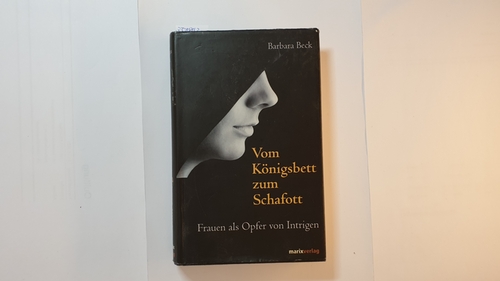 Beck, Barbara  Vom Königsbett zum Schafott : Frauen als Opfer von Intrigen 