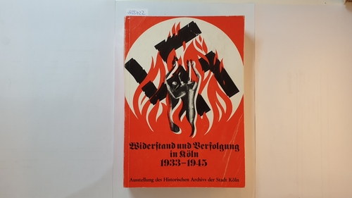 Diverse  Widerstand und Verfolgung in Köln : 1933-1945 ; Ausstellung, Histor. Archiv d. Stadt Köln, 8. Febr. bis 28. April 1974 Unveränd. Nachdr. d. Ausg. Köln 1974 