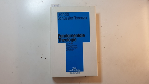 Schüssler Fiorenza, Francis  Fundamentale Theologie : zur Kritik theologischer Begründungsverfahren 