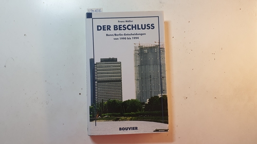 Möller, Franz  Der Beschluss : Bonn/Berlin-Entscheidungen von 1990 bis 1994 