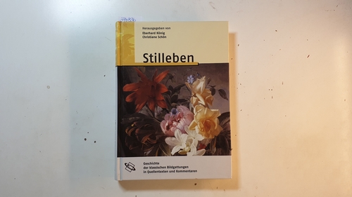Eberhard König und Christiane Schön [Hrsg.]  Stilleben (Geschichte der klassischen Bildgattungen in Quellentexten und Kommentaren ; Bd. 5) 
