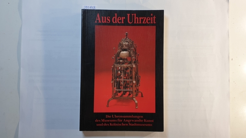 Krieg, Helmut  Aus der Uhrzeit : die Uhrensammlungen des Museums für Angewandte Kunst und des Kölnischen Stadtmuseums 