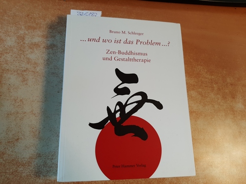 Schleeger, Bruno  ... und wo liegt das Problem? ... : Zen-Buddhismus und Gestalttherapie 