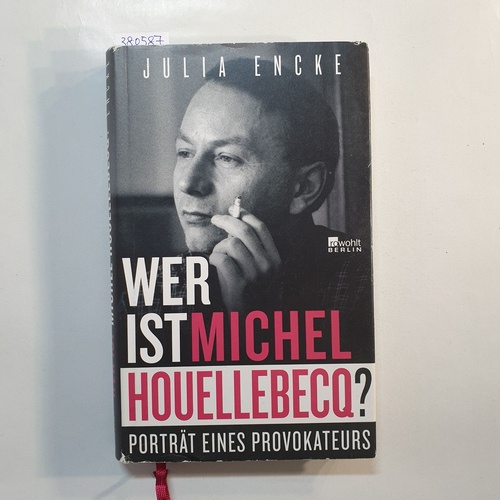 Encke, Julia  Wer ist Michel Houellebecq? : Porträt eines Provokateurs 