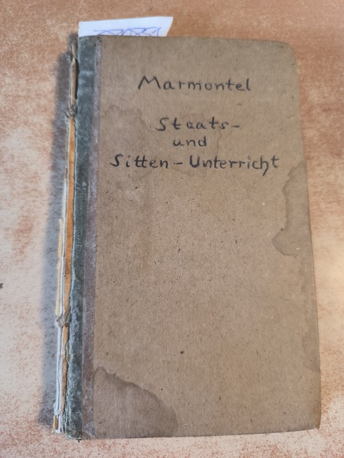 Marmontel, Jean Francois  Staats- und Sitten-Unterricht aus dem Französischen des Herrn von --- ... nebst einer zu Ende beigefügten Abhandlung über die wesentlichsten Pflichten eines Landesfürstlichen Dieners verfaßt von Otto Wolfgang Grafen von Schrattenbach. 