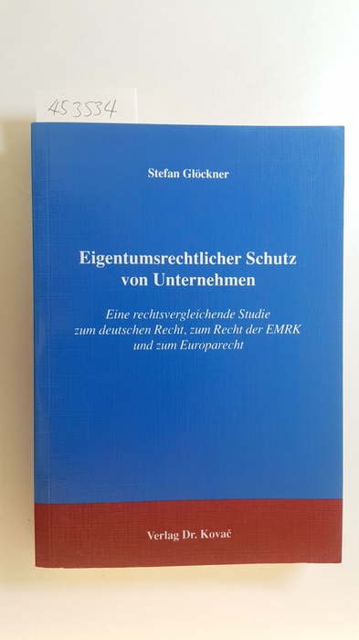 Glöckner, Stefan  Eigentumsrechtlicher Schutz von Unternehmen : eine rechtsvergleichende Studie zum deutschen Recht, zum Recht der EMRK und zum Europarecht 