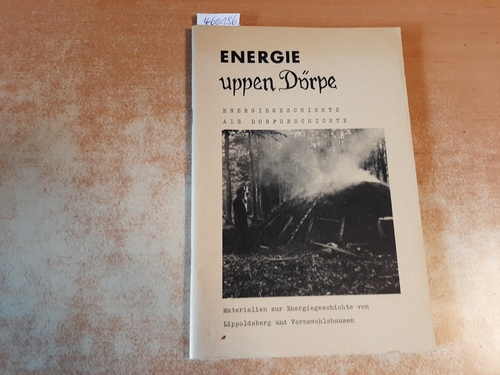 Grimm, Arnulf und Wolfgang Schäfer  Energie uppen Dörpe : Materialien zur Ausstellung über d. Energiegeschichte von Lippoldsberg u. Vernawahlshausen vom 1. Mai bis zum 1. Oktober 1982 im Schäferhaus von Wahlsburg-Lippoldsberg Energiegeschichte als Dorfgeschichte Materialien zur Energiegesch ichte von Lippoldsberg u. Vernawahlshausen. 