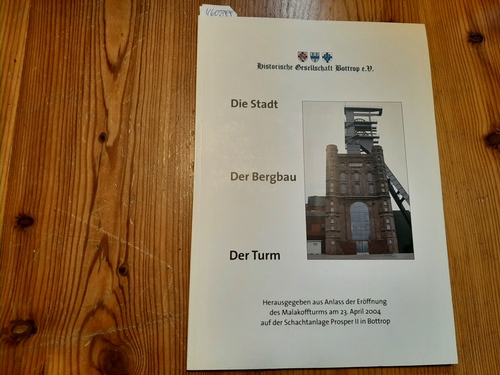 Historische Gesellschaft Bottrop e.V. ( Hrsg.)  Die Stadt. Der Bergbau. Der Turm. Hg. aus Anlass der Eröffnung des Malakoffturms am 23. April 2004 auf der Schachtanlage Prosper II in Bottrop 