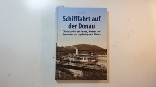 Dosch, Franz  Schifffahrt auf der Donau : die Geschichte der Flotten, Werften und Reedereien von 1830 bis heute in Bildern 