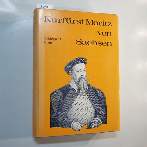 Jung, Hildegard  Kurfürst Moritz von Sachsen : Aufgabe und Hingabe. 32 Jahre deutscher Geschichte 1521 - 1553 