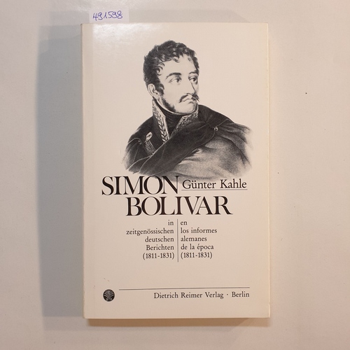 Kahle, Günter [Hrsg.]  Simón Bolívar in zeitgenössischen deutschen Berichten 1811 - 1831 