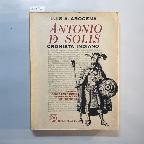 Arocena, Luis A.  Antonio de Solís. Cronista indiano. Estudio sobre las formas historiográficas del barroco 
