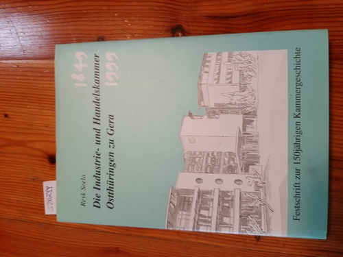 Seela, Reyk  Die Industrie- und Handelskammer Ostthueringen zu Gera., Festschrift zur 150jaehrigen Kammergeschichte in Ostthueringen (1849 - 1999) 