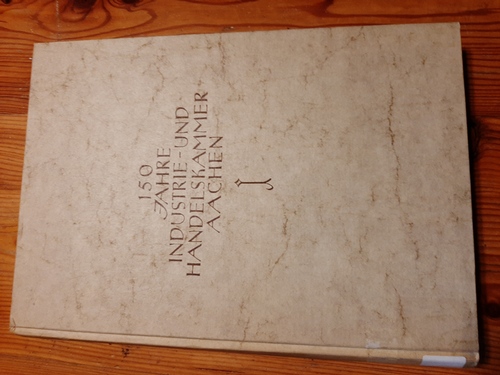 Diverse  150 Jahre Industrie- und Handelskammer Aachen. (Zur Geschichte der Industrie- und Handelskammer für den Regierungsbezirk Aachen in den Jahren 1929-1954. Im Auftrag der Kammer bearb. v. d. Geschäftsführung 