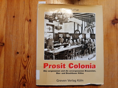 Mathar, Franz  Prosit Colonia : die vergessenen und die unvergessenen Brauereien, Bier- und Brauhäuser Kölns 