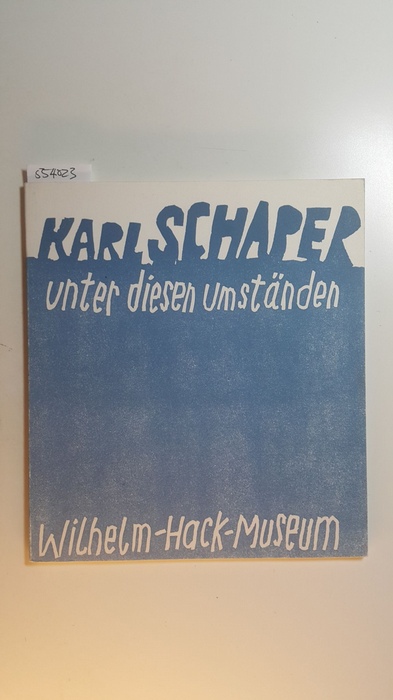 Schaper, Karl [Ill.]  Karl Schaper, unter diesen Umständen : Objekte u. Grafiken aus 20 Jahren ; 15. Mai - 15. Juni 1986, Wilhelm-Hack-Museum, Ludwigshafen am Rhein 