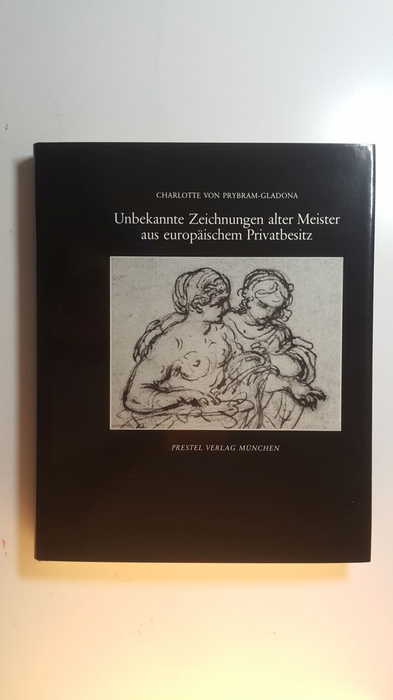 Charlotte von Prybram-Gladona [Hrsg.]  Unbekannte Zeichnungen alter Meister aus europäischem Privatbesit 