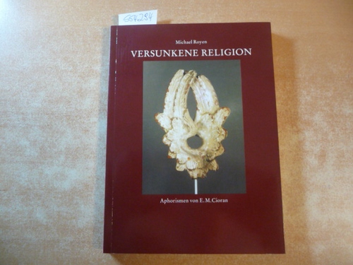 Royen, Michael  Versunkene Religion - Objekte; zu Aphorismen von E.M. Cioran; Günter Schulte; Thomas M. Schmidt 