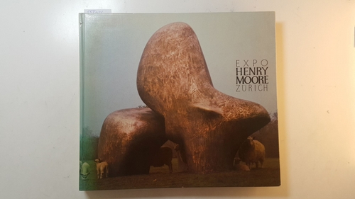 Moore, Henry (Illustrator)  Expo Henry Moore Zürich : (Kunstausstellung beim Zürichhorn über das Lebenswerk des englischen Bildhauers Henry Moore, Zürcher Forum, 3. Juni - 28. August 1976) 