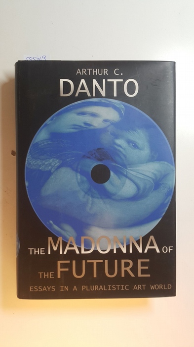 Arthur C. Danto  The Madonna of the Future: Essays in a Pluralistic Art World 