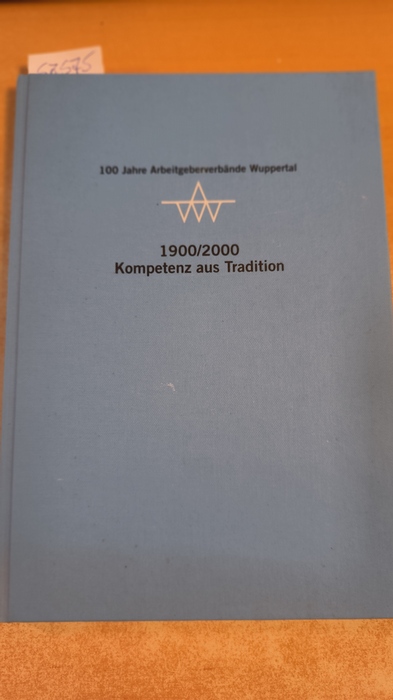 Arbeitgeberverbände Wuppertal e.V. (Hrsg.)  100 Jahre Arbeitgeberverbände Wuppertal - 25.10.2000 / 1900/2000 Kompetenz aus Tradition (mit sep. Teilnehmerverzeichnis) 