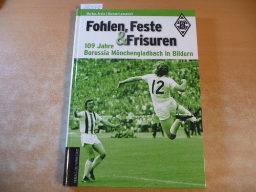 Aretz, Markus, Lessenich, Michael  Fohlen, Feste und Frisuren: 109 Jahre Borussia Mönchengladbach in Bildern 